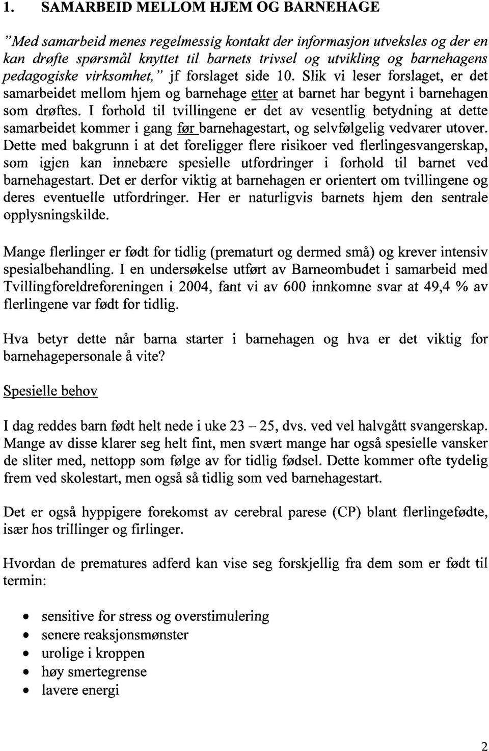 I forhold til tvillingene er det av vesentlig betydning at dette samarbeidet kommer i gang før barnehagestart, og selvfølgelig vedvarer utover.