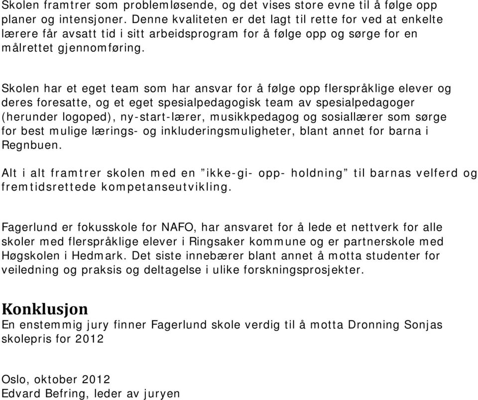 Skolen har et eget team som har ansvar for å følge opp flerspråklige elever og deres foresatte, og et eget spesialpedagogisk team av spesialpedagoger (herunder logoped), ny-start-lærer, musikkpedagog