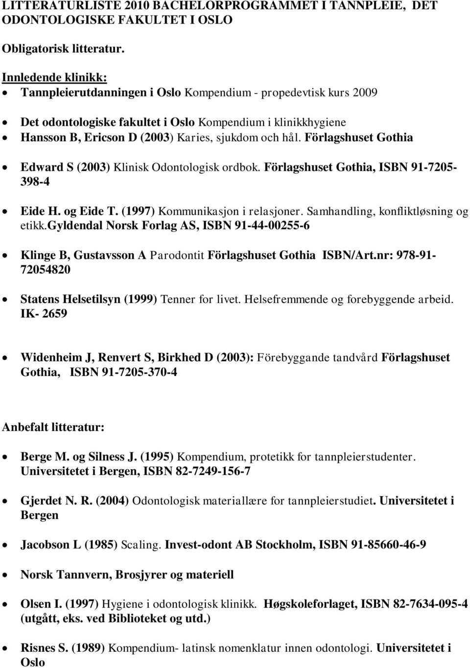Förlagshuset Gothia Edward S (2003) Klinisk Odontologisk ordbok. Förlagshuset Gothia, ISBN 91-7205- 398-4 Eide H. og Eide T. (1997) Kommunikasjon i relasjoner. Samhandling, konfliktløsning og etikk.