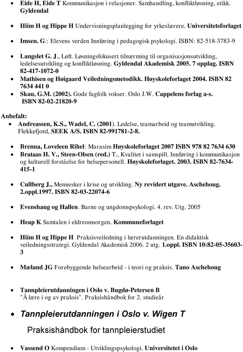 ISBN 82-417-1072-0 Mathisen og Høigaard Veiledningsmetodikk. Høyskoleforlaget 2004. ISBN 82 7634 441 0 Skau, G.M. (2002). Gode fagfolk vokser. Oslo J.W. Cappelens forlag a-s.