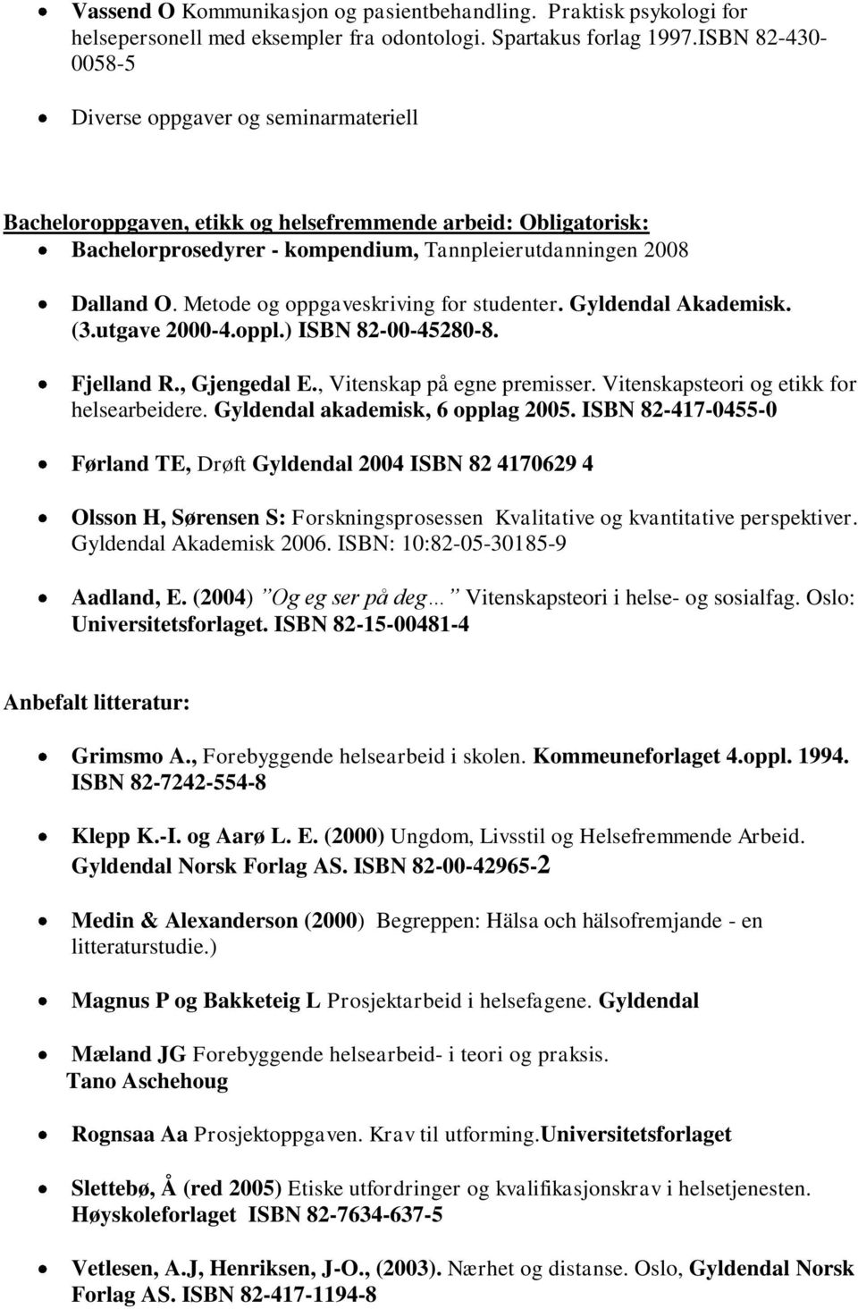 Metode og oppgaveskriving for studenter. Gyldendal Akademisk. (3.utgave 2000-4.oppl.) ISBN 82-00-45280-8. Fjelland R., Gjengedal E., Vitenskap på egne premisser.