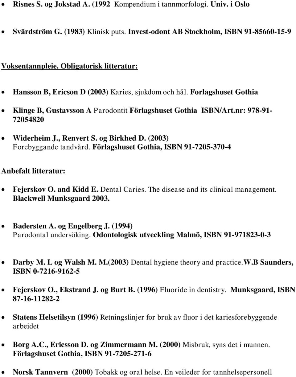 , Renvert S. og Birkhed D. (2003) Forebyggande tandvård. Förlagshuset Gothia, ISBN 91-7205-370-4 Anbefalt litteratur: Fejerskov O. and Kidd E. Dental Caries. The disease and its clinical management.