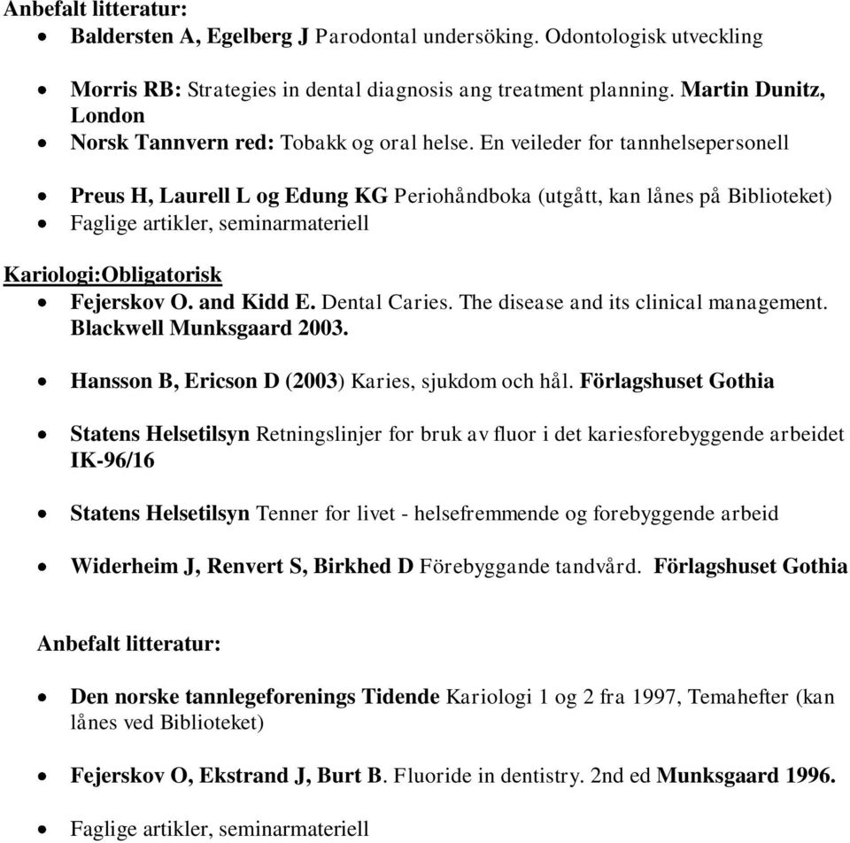 En veileder for tannhelsepersonell Preus H, Laurell L og Edung KG Periohåndboka (utgått, kan lånes på Biblioteket) Faglige artikler, seminarmateriell Kariologi:Obligatorisk Fejerskov O. and Kidd E.