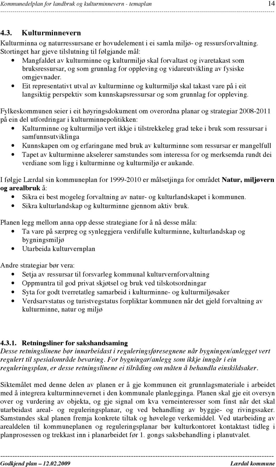 fysiske omgjevnader. Eit representativt utval av kulturminne og kulturmiljø skal takast vare på i eit langsiktig perspektiv som kunnskapsressursar og som grunnlag for oppleving.