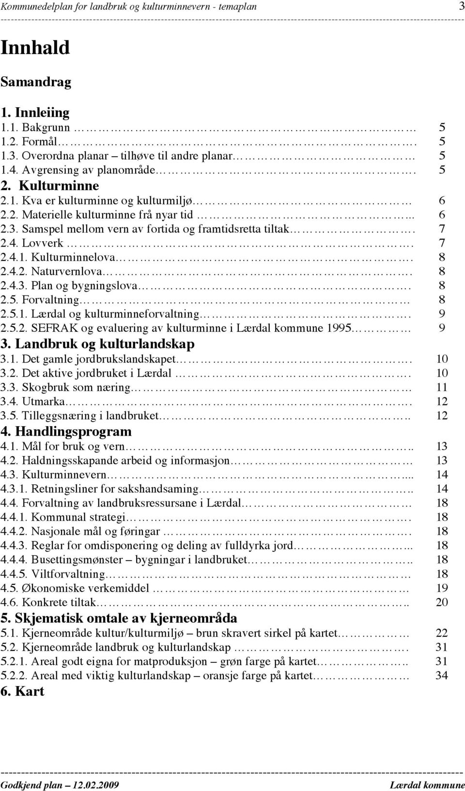 8 2.4.2. Naturvernlova. 8 2.4.3. Plan og bygningslova. 8 2.5. Forvaltning 8 2.5.1. Lærdal og kulturminneforvaltning. 9 2.5.2. SEFRAK og evaluering av kulturminne i 1995 9 3.