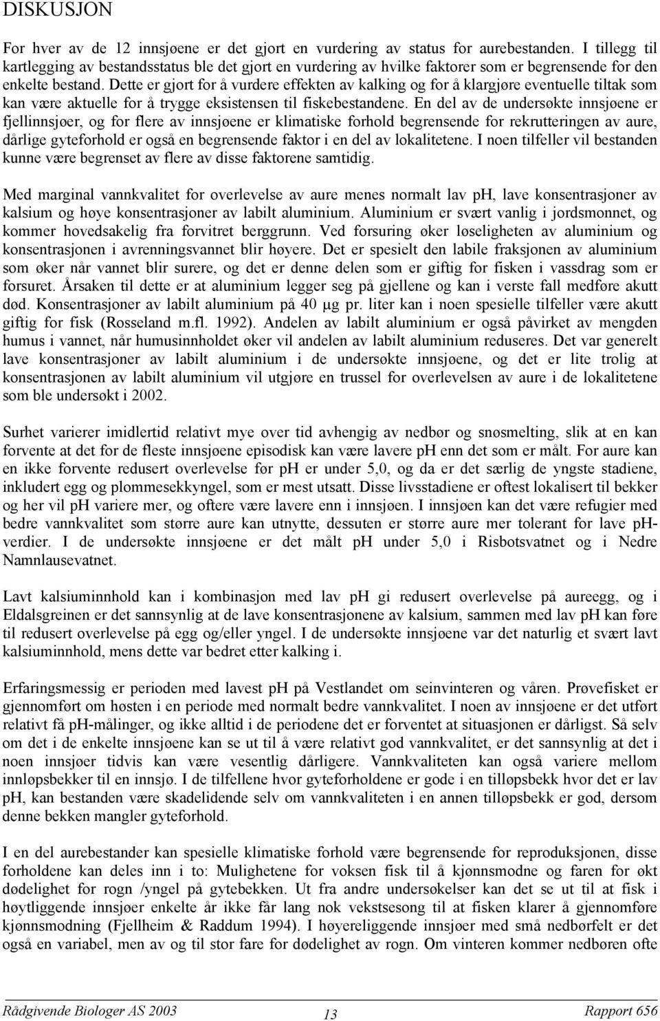 Dette er gjort for å vurdere effekten av kalking og for å klargjøre eventuelle tiltak som kan være aktuelle for å trygge eksistensen til fiskebestandene.