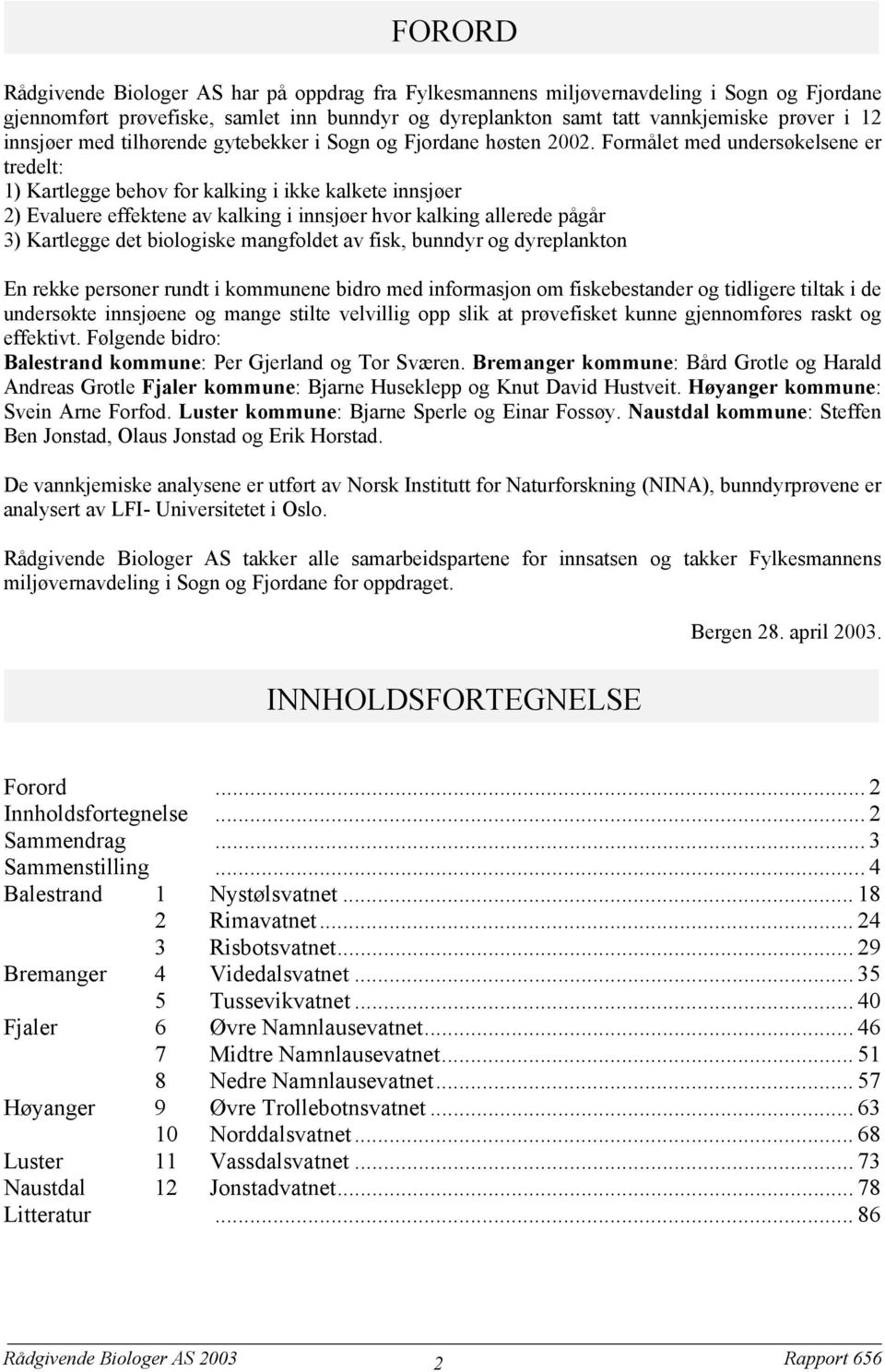 Formålet med undersøkelsene er tredelt: Kartlegge behov for kalking i ikke kalkete innsjøer Evaluere effektene av kalking i innsjøer hvor kalking allerede pågår Kartlegge det biologiske mangfoldet av