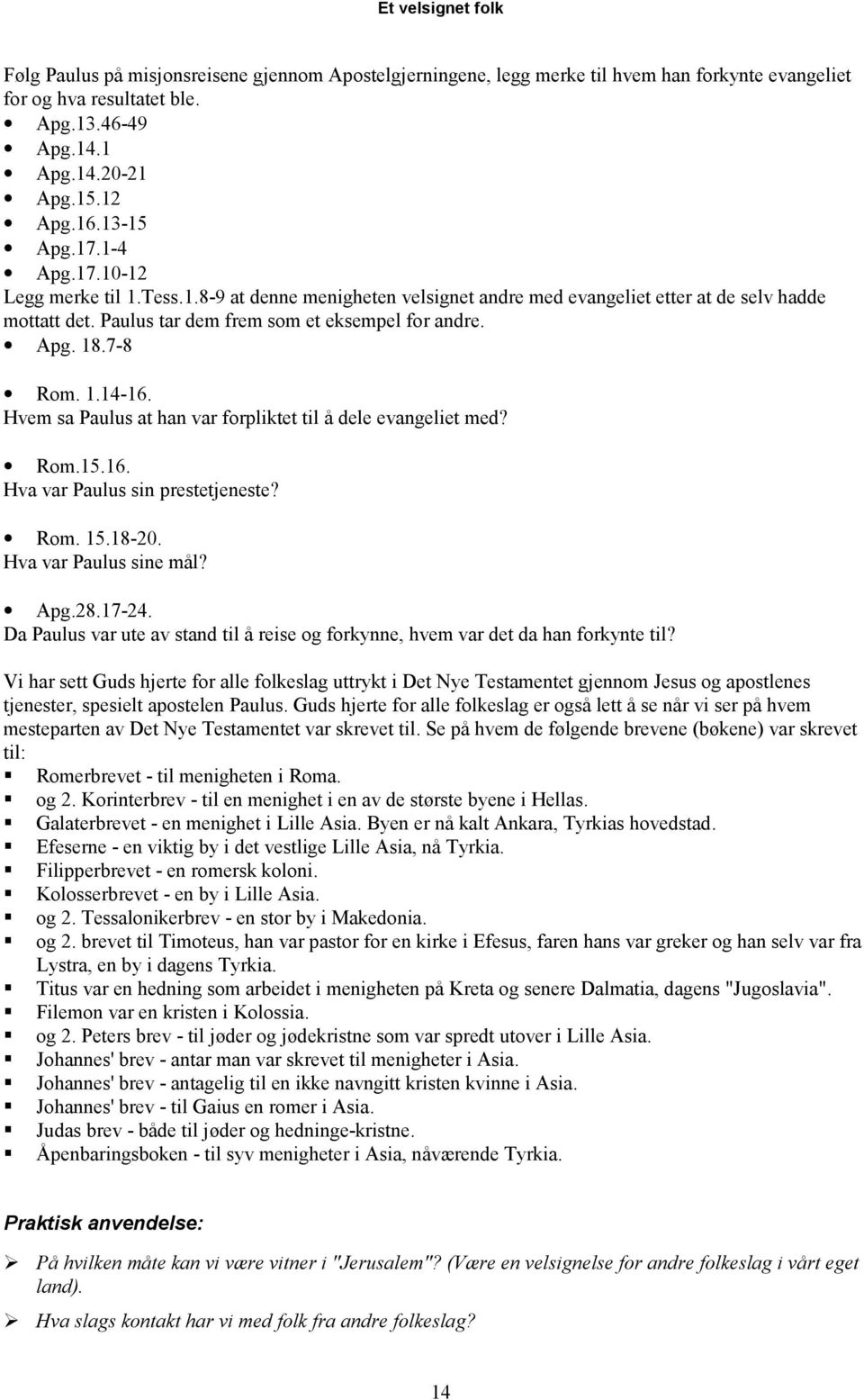 Hvem sa Paulus at han var forpliktet til å dele evangeliet med? Rom.15.16. Hva var Paulus sin prestetjeneste? Rom. 15.18-20. Hva var Paulus sine mål? Apg.28.17-24.