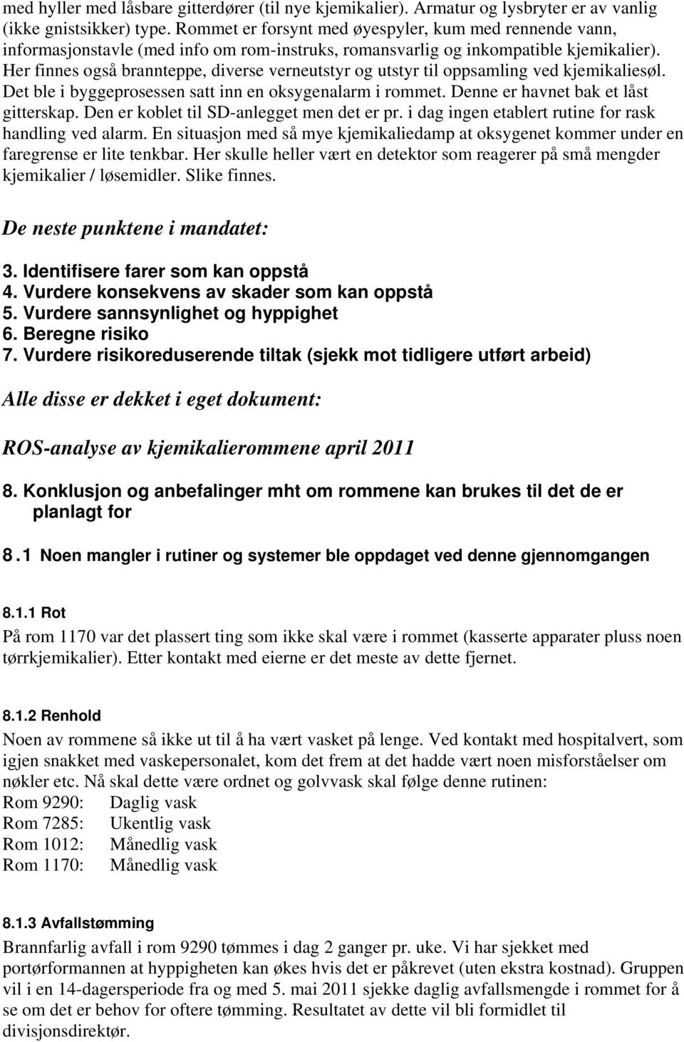 Her finnes også brannteppe, diverse verneutstyr og utstyr til oppsamling ved kjemikaliesøl. Det ble i byggeprosessen satt inn en oksygenalarm i rommet. Denne er havnet bak et låst gitterskap.