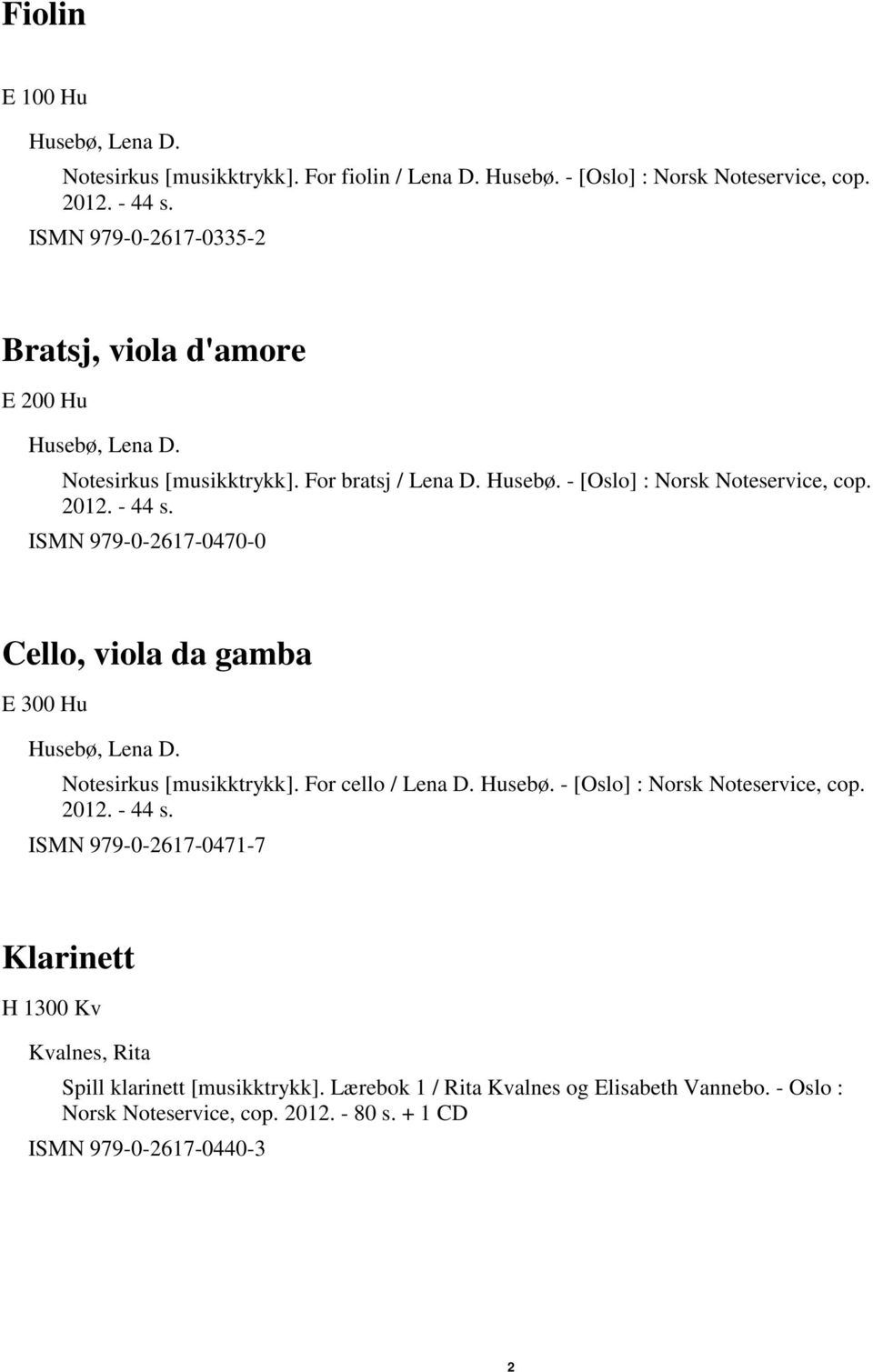 ISMN 979-0-2617-0470-0 Cello, viola da gamba E 300 Hu Husebø, Lena D. Notesirkus [musikktrykk]. For cello / Lena D. Husebø. - [Oslo] : Norsk Noteservice, cop. 2012. - 44 s.
