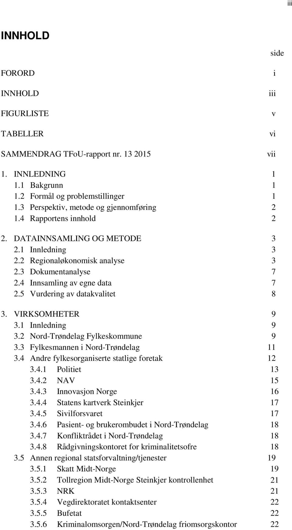 5 Vurdering av datakvalitet 8 3. VIRKSOMHETER 9 3.1 Innledning 9 3.2 Nord-Trøndelag Fylkeskommune 9 3.3 Fylkesmannen i Nord-Trøndelag 11 3.4 Andre fylkesorganiserte statlige foretak 12 3.4.1 Politiet 13 3.