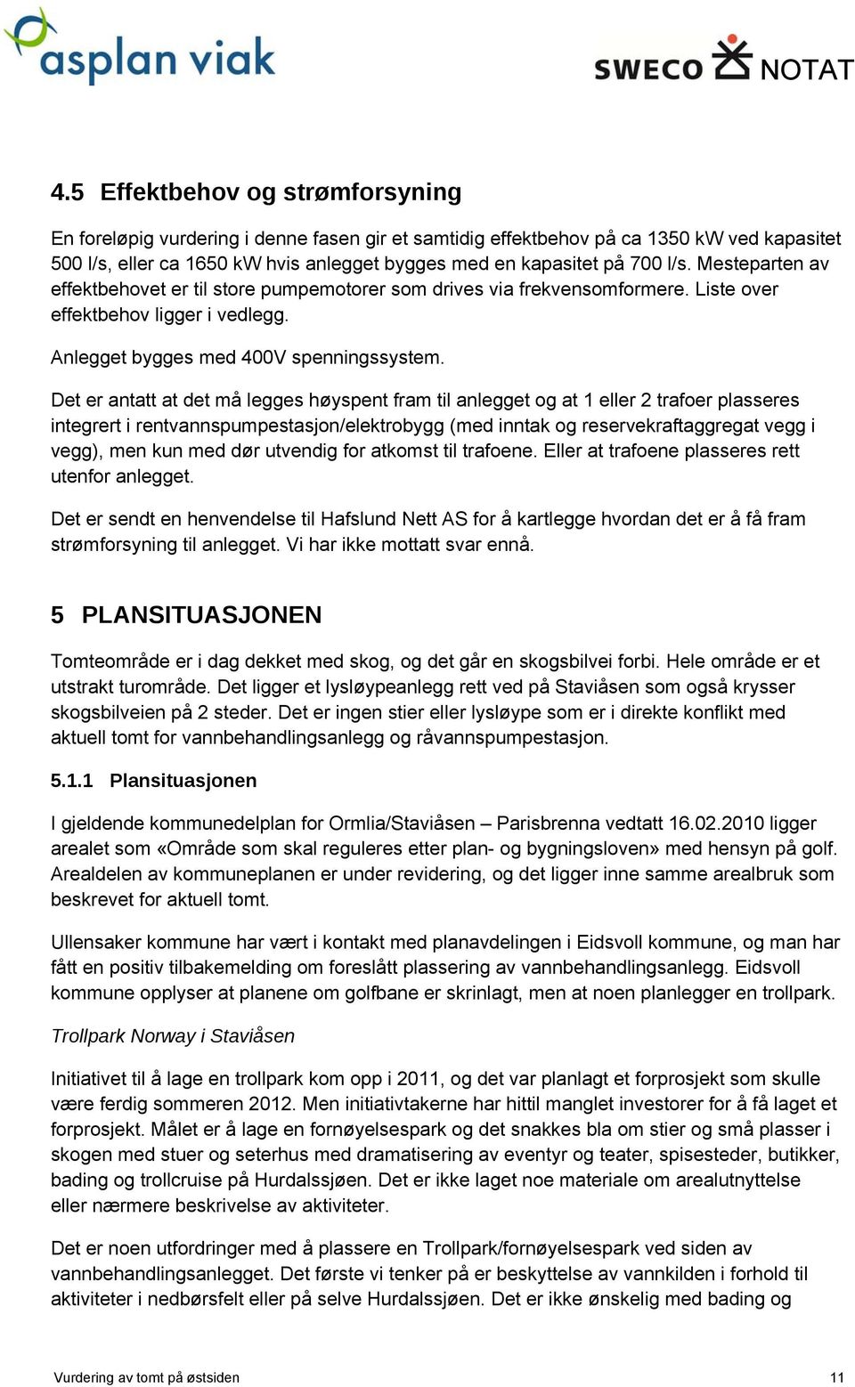 Det er antatt at det må legges høyspent fram til anlegget og at 1 eller 2 trafoer plasseres integrert i rentvannspumpestasjon/elektrobygg (med inntak og reservekraftaggregat vegg i vegg), men kun med