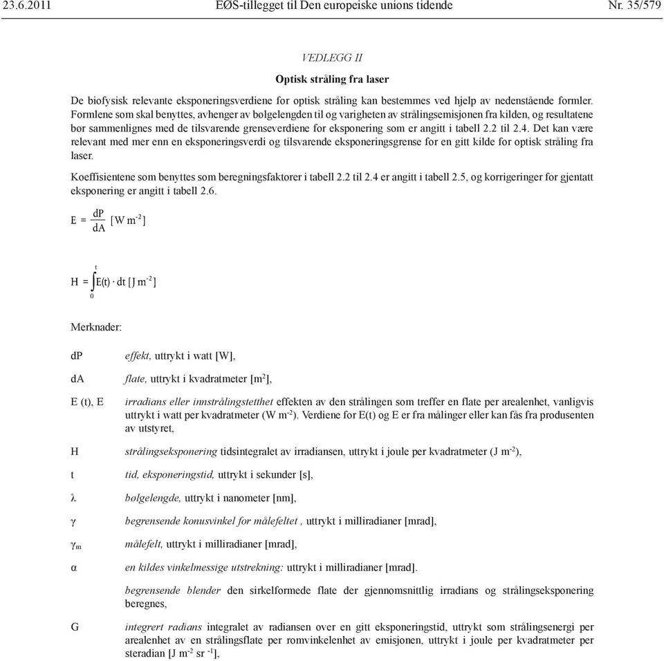 Formlene som skal benyttes, avhenger av bølgelengden til og varigheten av strålingsemisjonen fra kilden, og resultatene bør sammenlignes med de tilsvarende grenseverdiene for eksponering som er