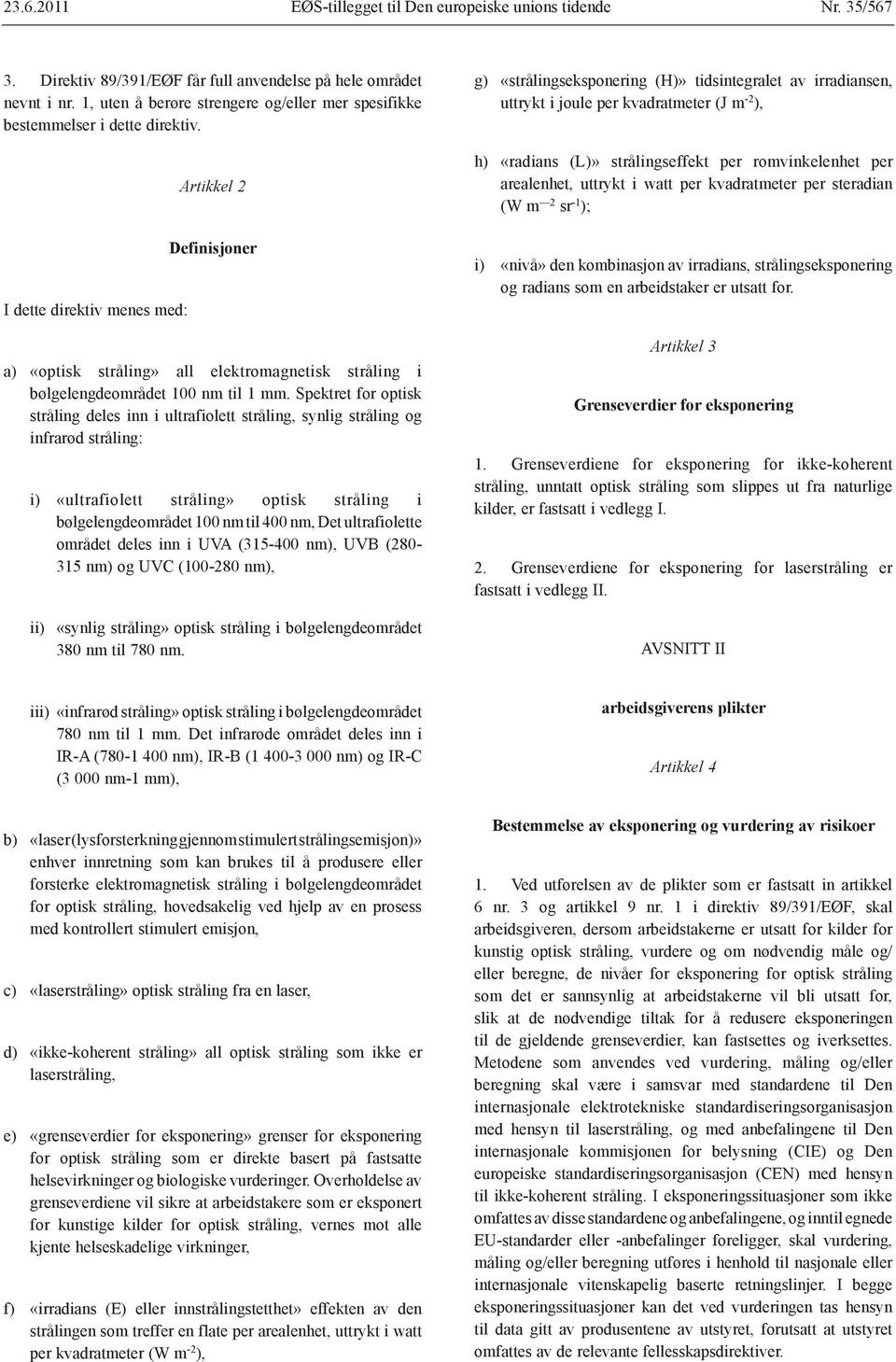 I dette direktiv menes med: Artikkel 2 Definisjoner g) h) i) «strålingseksponering (H)» tidsintegralet av irradiansen, uttrykt i joule per kvadratmeter (J m -2 ), «radians (L)» strålingseffekt per