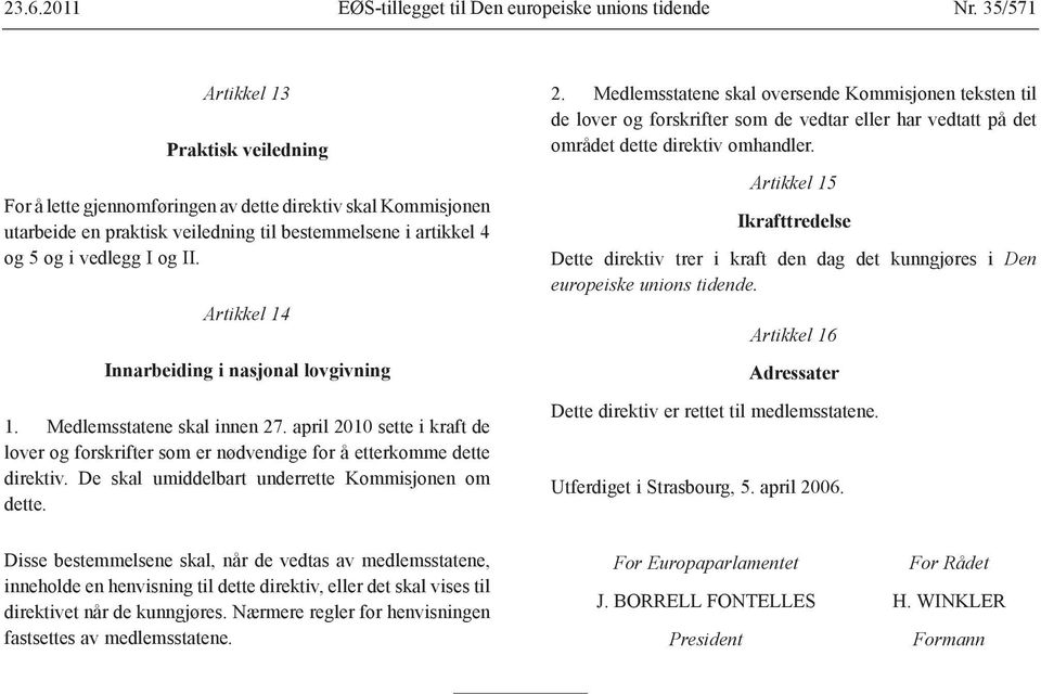 Artikkel 14 Innarbeiding i nasjonal lovgivning 1. Medlemsstatene skal innen 27. april 2010 sette i kraft de lover og forskrifter som er nødvendige for å etterkomme dette direktiv.