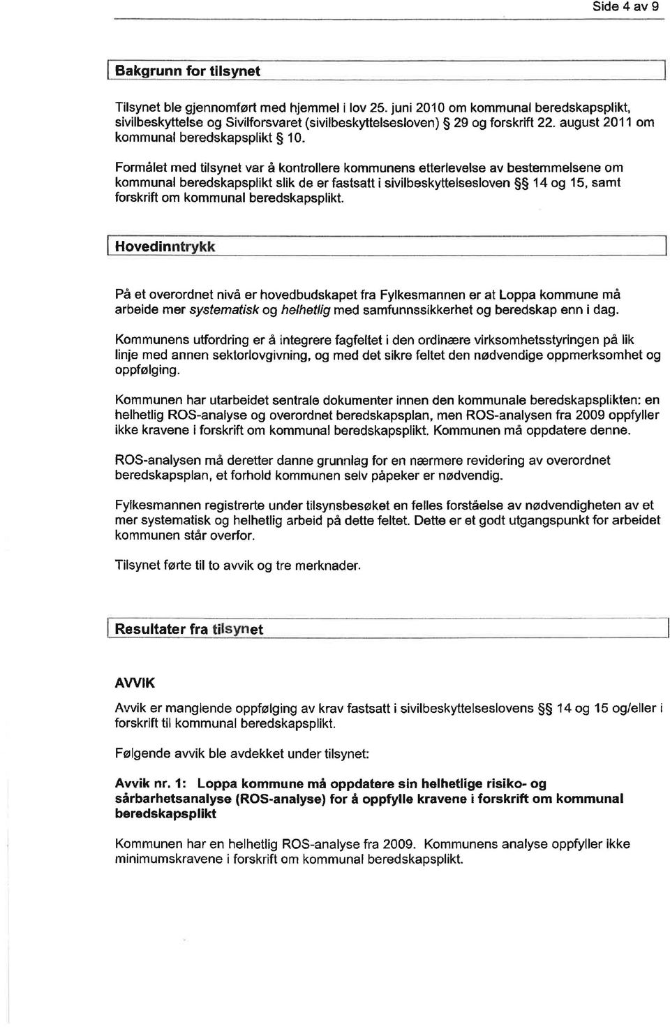 Formålet med tilsynet var å kontrollere kommunens etterlevelse av bestemmelsene om kommunal beredskapsplikt slik de er fastsatt i sivilbeskyttelsesloven $$ 1a og 15, samt forskrift om kommunal