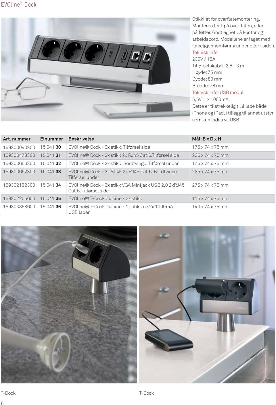 Dette er tilstrekkelig til å lade både iphone og ipad, i tillegg til annet utstyr som kan lades vil USB. Art. nummer Elnummer Beskrivelse Mål: B x D x H 159300040300 15 041 30 EVOline Dock - 3x stikk.