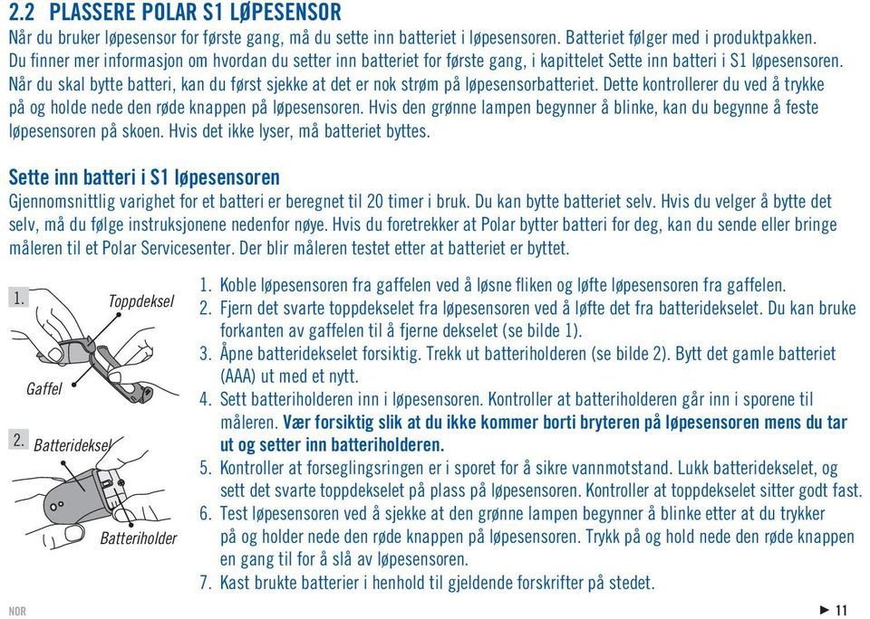 Når du skal bytte batteri, kan du først sjekke at det er nok strøm på løpesensorbatteriet. Dette kontrollerer du ved å trykke på og holde nede den røde knappen på løpesensoren.