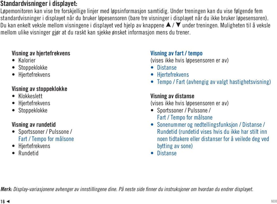 Du kan enkelt veksle mellom visningene i displayet ved hjelp av knappene under treningen. Muligheten til å veksle mellom ulike visninger gjør at du raskt kan sjekke ønsket informasjon mens du trener.