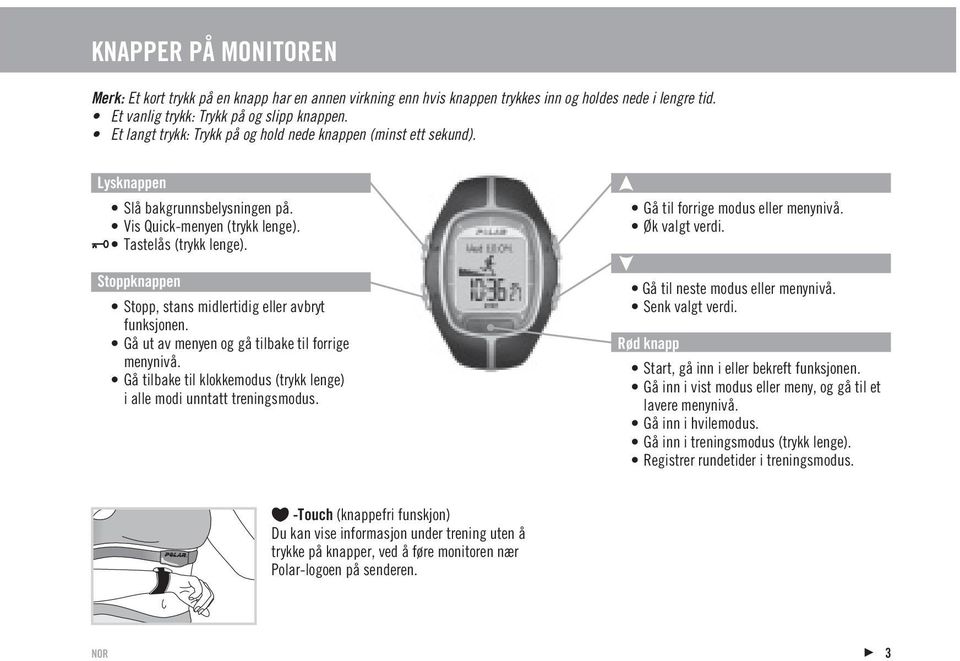 Stoppknappen Stopp, stans midlertidig eller avbryt funksjonen. Gå ut av menyen og gå tilbake til forrige menynivå. Gå tilbake til klokkemodus (trykk lenge) i alle modi unntatt treningsmodus.