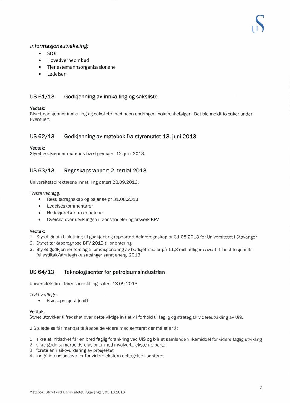 i saksrekkefølgen. Det ble meldt to saker under Eventuelt. US 62/13 Godkjenning av møtebok fra styremøtet 13. juni 2013 Styret godkjenner møtebok fra styremøtet 13. juni 2013. US 63/13 Regnskapsrapport 2.