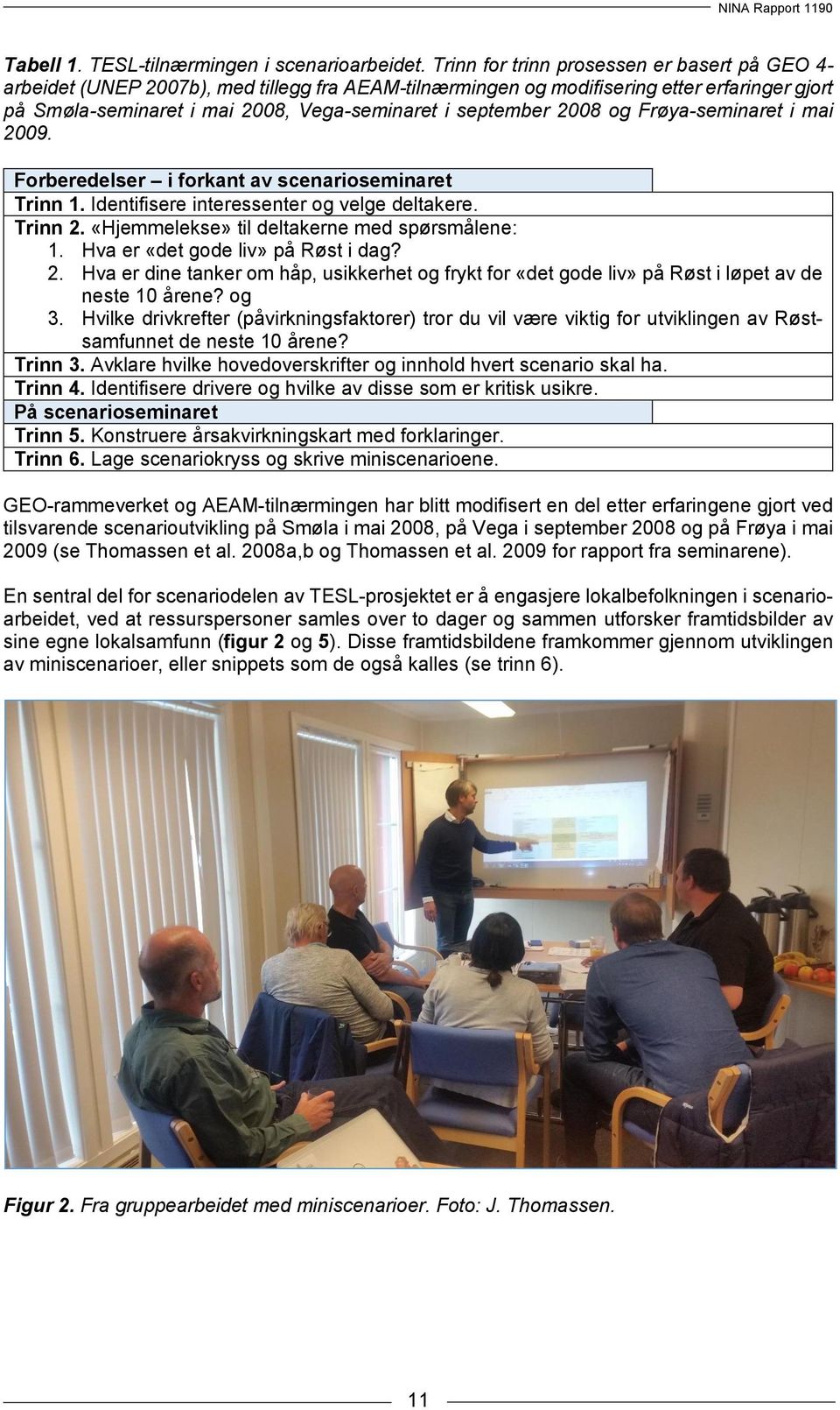 2008 og Frøya-seminaret i mai 2009. Forberedelser i forkant av scenarioseminaret Trinn 1. Identifisere interessenter og velge deltakere. Trinn 2. «Hjemmelekse» til deltakerne med spørsmålene: 1.