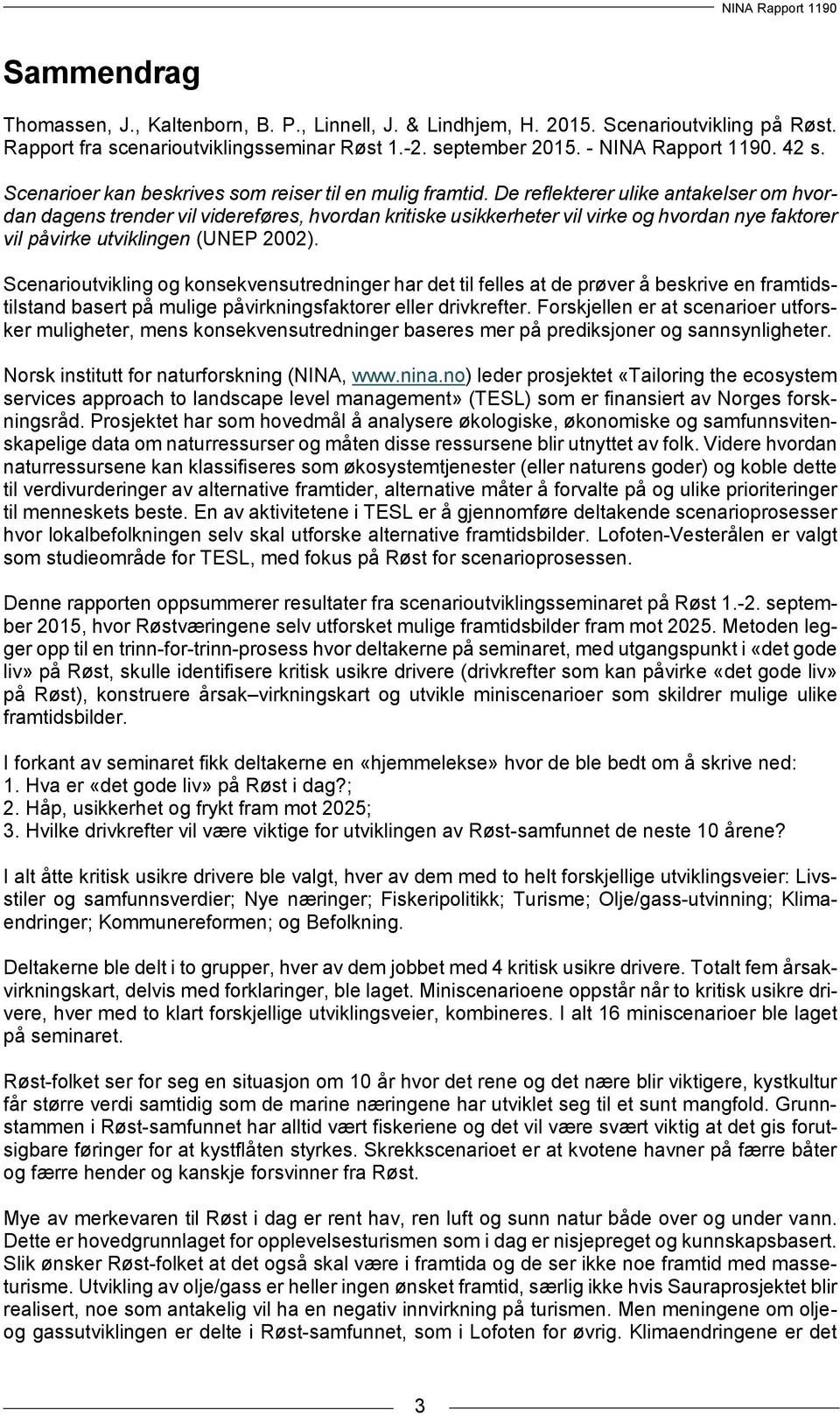 De reflekterer ulike antakelser om hvordan dagens trender vil videreføres, hvordan kritiske usikkerheter vil virke og hvordan nye faktorer vil påvirke utviklingen (UNEP 2002).