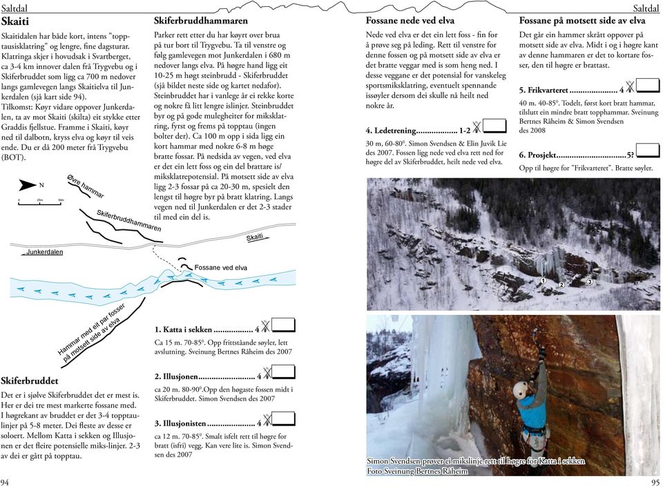 Tilkomst: Køyr vidare oppover Junkerdalen ta av mot (skilta) eit stykke etter Graddis fjellstue. Framme i køyr ned til dalbotn kryss elva og køyr til veis ende. Du er då 00 meter frå Trygvebu (BOT).