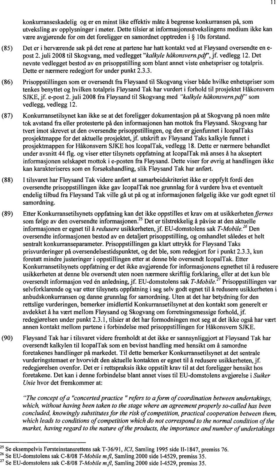 Det er i herværende sak på det rene at partene har hatt kontakt ved at Fløysand oversendte en e- post 2. juli 2008 til Skogvang, med vedlegget "kalkyle håkonsvern.pdf', jf. vedlegg 12.