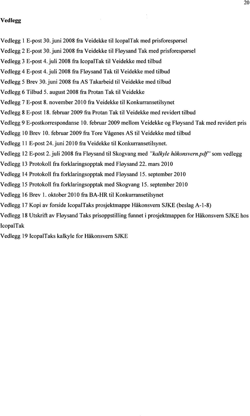 juni 2008 fra AS Takarbeid til Veidekke med tilbud Vedlegg 6 Tilbud 5. august 2008 fra Protan Tak til Veidekke Vedlegg 7 E-post 8.