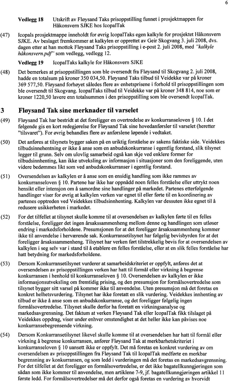 juli 2008, med "kalkyle håkonsvern.pdf" som vedlegg, vedlegg 12. Vedlegg 19 IcopalTaks kalkyle for Håkonsvern SJKE Det bemerkes at prisoppstillingen som ble oversendt fra Fløysand til Skogvang 2.