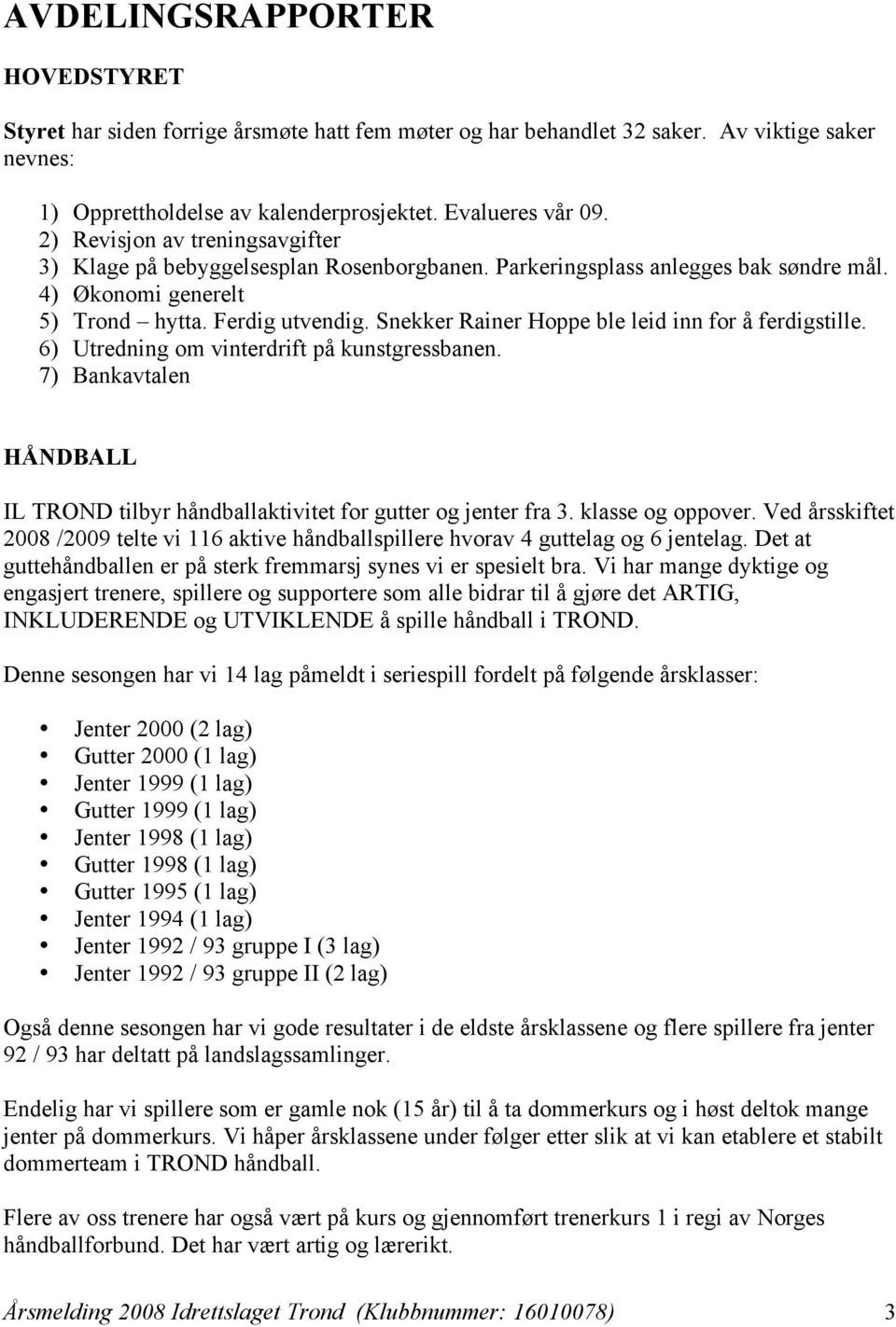 Snekker Rainer Hoppe ble leid inn for å ferdigstille. 6) Utredning om vinterdrift på kunstgressbanen. 7) Bankavtalen HÅNDBALL IL TROND tilbyr håndballaktivitet for gutter og jenter fra 3.