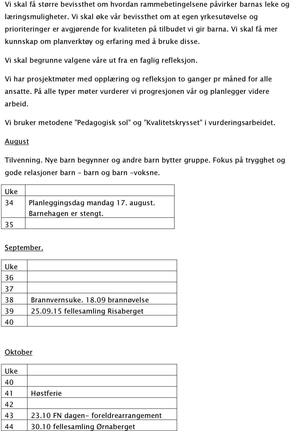 Vi skal begrunne valgene våre ut fra en faglig refleksjon. Vi har prosjektmøter med opplæring og refleksjon to ganger pr måned for alle ansatte.