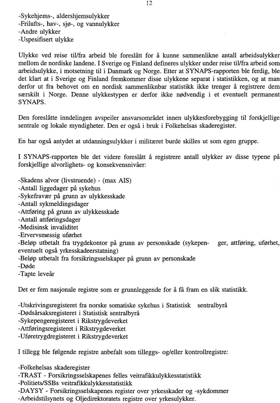 Etter at SYNAPS-rapporten ble ferdig, ble det klart at i Sverige og Finland fremkommer disse ulykkene separat i statistikken, og at man derfor ut fra behovet om en nordisk samrnenliknbar statistikk