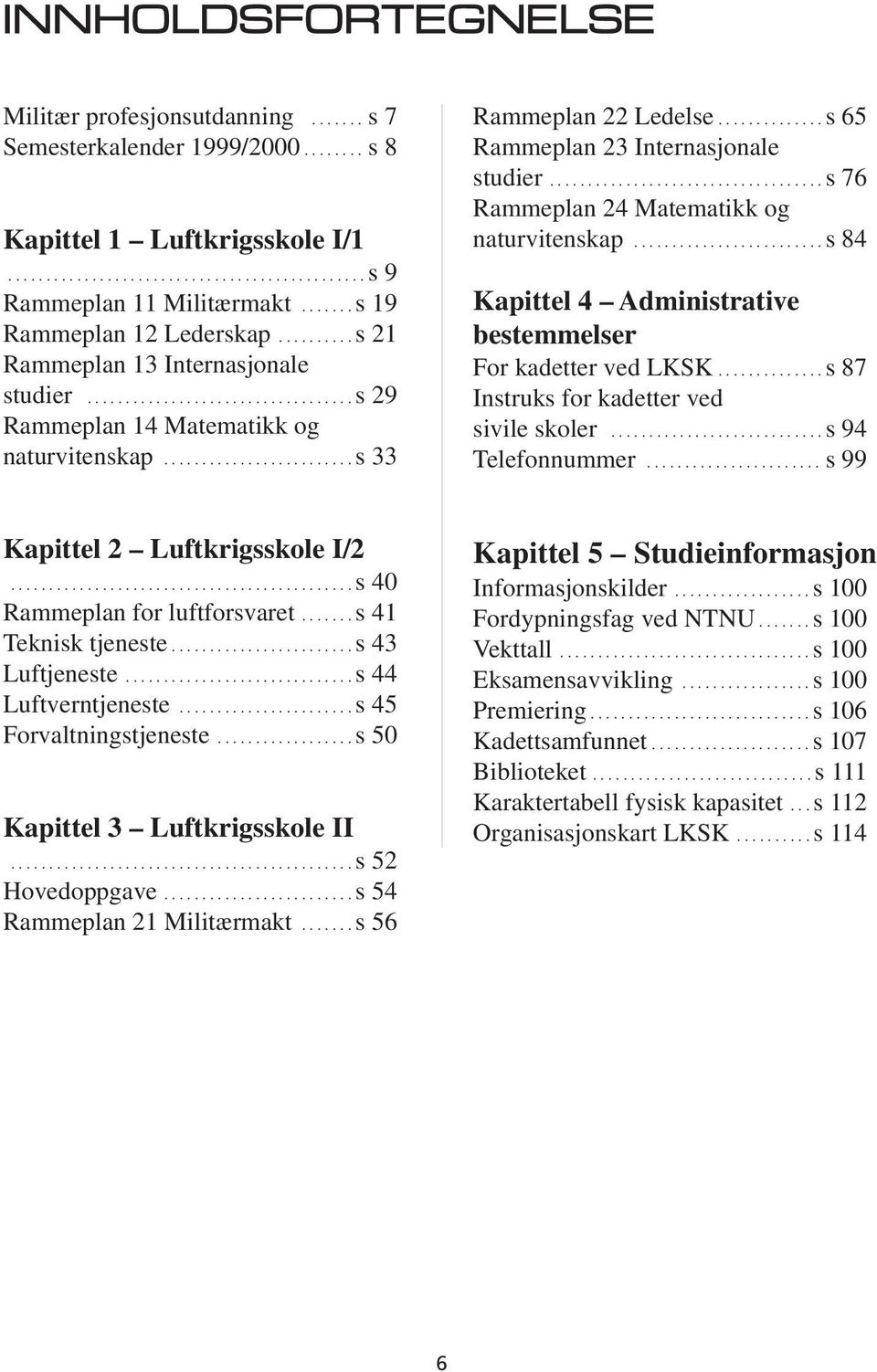 ............. s 65 Rammeplan 23 Internasjonale studier.................................... s 76 Rammeplan 24 Matematikk og naturvitenskap.