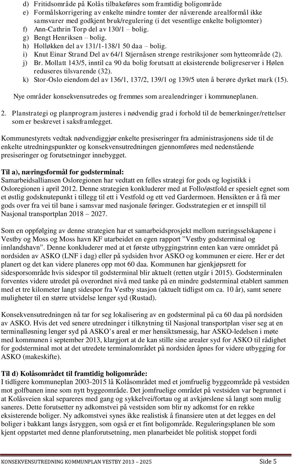 i) Knut Einar Strand Del av 64/1 Stjernåsen strenge restriksjoner som hytteområde (2). j) Br.