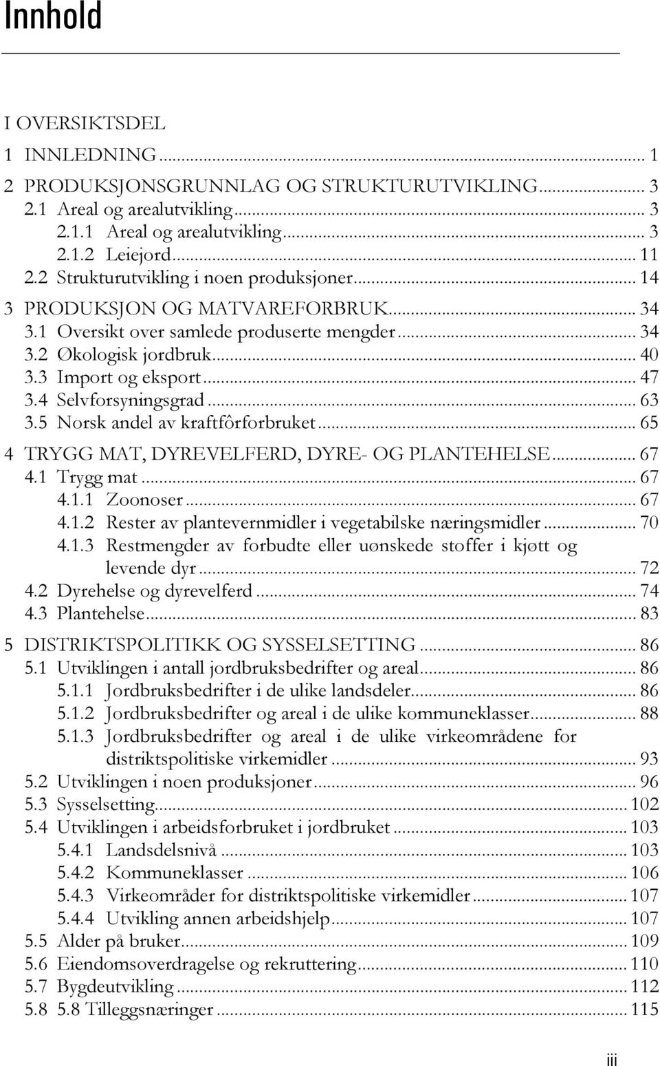 4 Selvforsyningsgrad... 63 3.5 Norsk andel av kraftfôrforbruket... 65 4 TRYGG MAT, DYREVELFERD, DYRE- OG PLANTEHELSE... 67 4.1 Trygg mat... 67 4.1.1 Zoonoser... 67 4.1.2 Rester av plantevernmidler i vegetabilske næringsmidler.