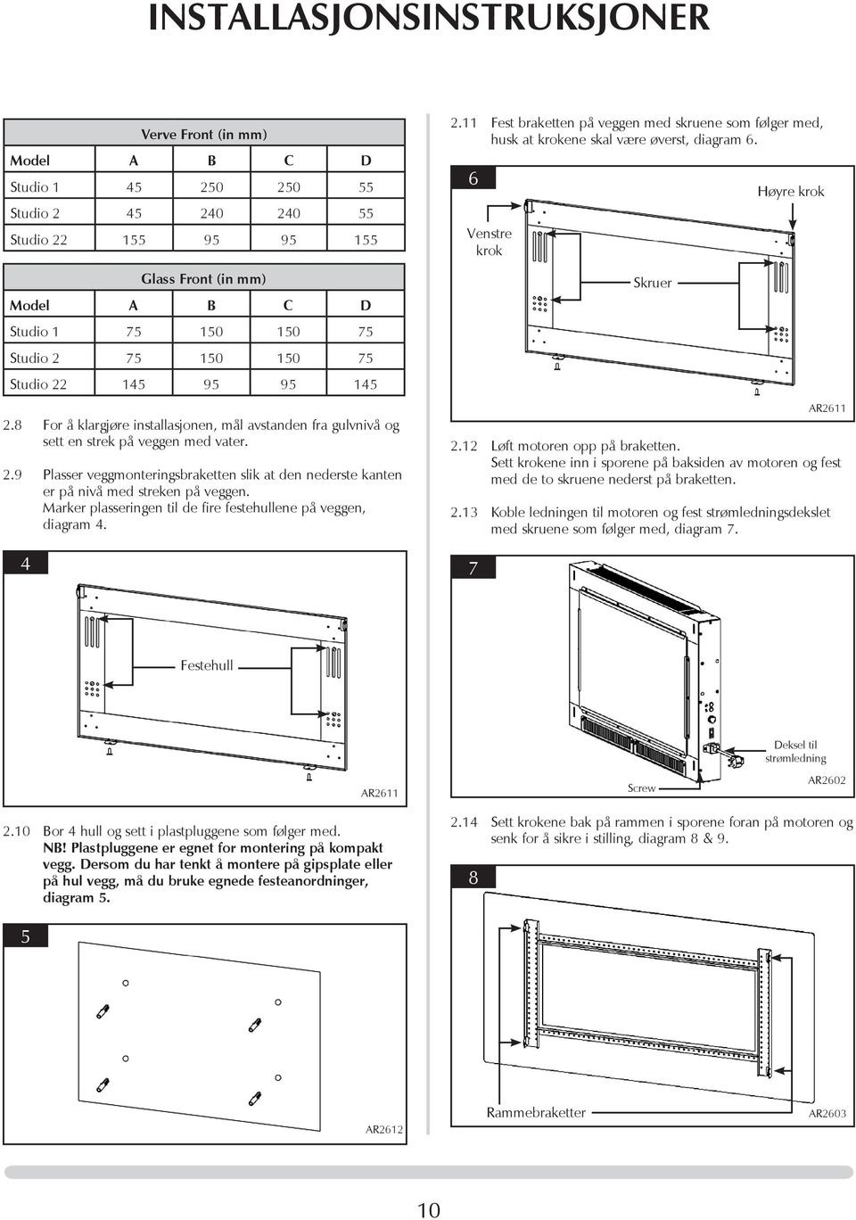 Marker plasseringen til de fire festehullene på veggen, diagram 4. 4 2.11 Fest braketten på veggen med skruene som følger med, husk at krokene skal være øverst, diagram 6.