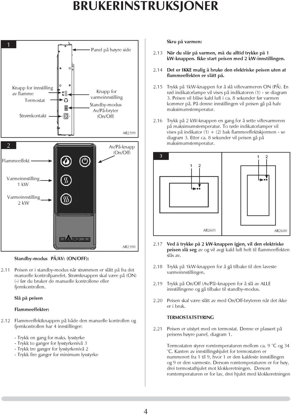 2.15 Trykk på 1kW-knappen for å slå viftevarmeren ON (PÅ). En rød indikatorlampe vil vises på indikatoren (1) - se diagram 3. Peisen vil blåse kald luft i ca. 8 sekunder før varmen kommer på.