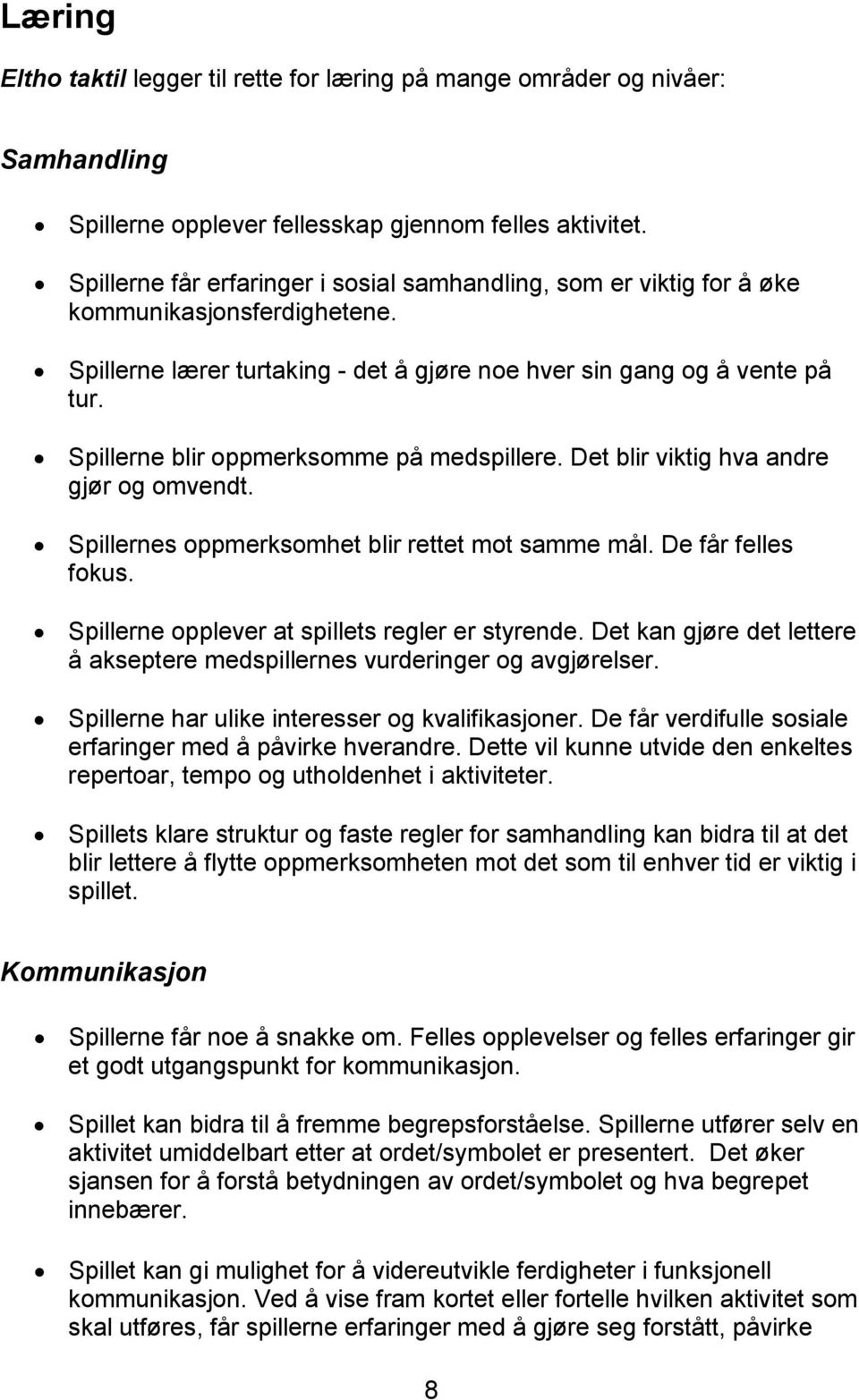 Spillerne blir oppmerksomme på medspillere. Det blir viktig hva andre gjør og omvendt. Spillernes oppmerksomhet blir rettet mot samme mål. De får felles fokus.