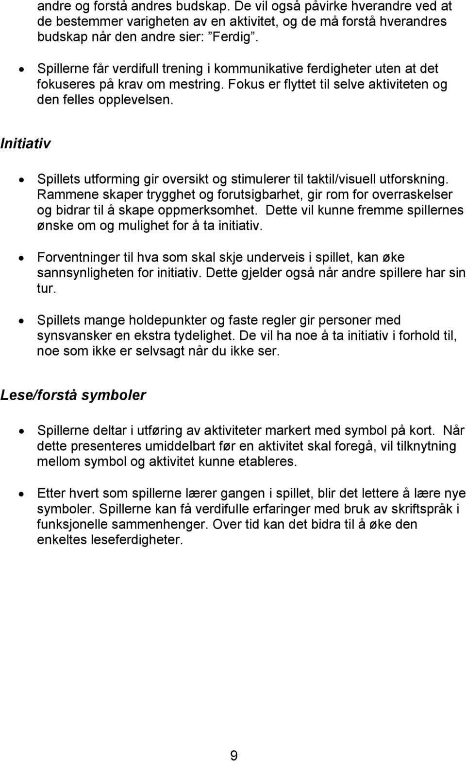 Initiativ Spillets utforming gir oversikt og stimulerer til taktil/visuell utforskning. Rammene skaper trygghet og forutsigbarhet, gir rom for overraskelser og bidrar til å skape oppmerksomhet.