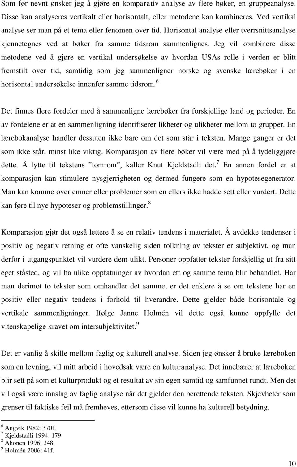 Jeg vil kombinere disse metodene ved å gjøre en vertikal undersøkelse av hvordan USAs rolle i verden er blitt fremstilt over tid, samtidig som jeg sammenligner norske og svenske lærebøker i en