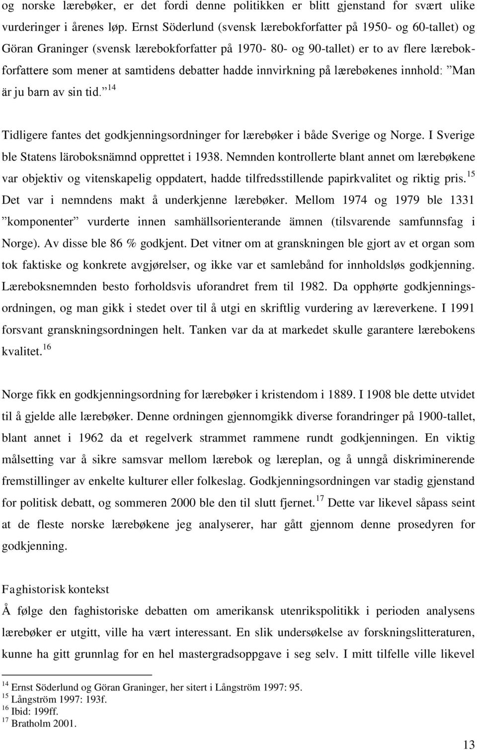 hadde innvirkning på lærebøkenes innhold: Man är ju barn av sin tid. 14 Tidligere fantes det godkjenningsordninger for lærebøker i både Sverige og Norge.