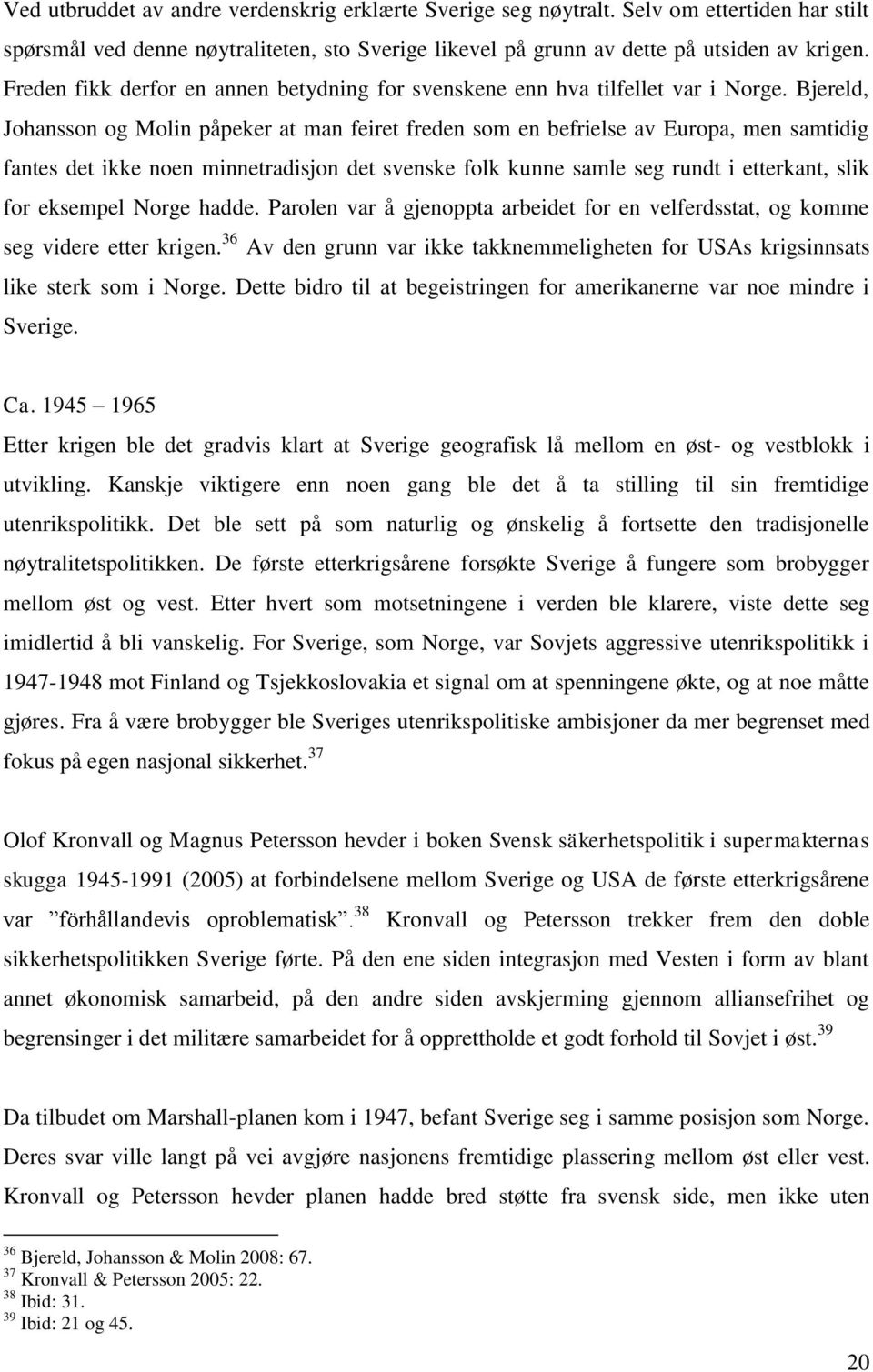 Bjereld, Johansson og Molin påpeker at man feiret freden som en befrielse av Europa, men samtidig fantes det ikke noen minnetradisjon det svenske folk kunne samle seg rundt i etterkant, slik for