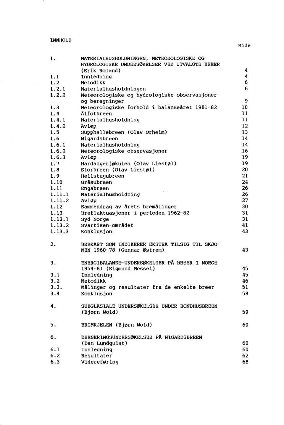 beregninger Meteorologiske forhold i balansearet 1981--82 JHfotbreen Materialhusholdning AvlØp Supphellebreen (Olav orheim) Nigar"dsbreen Materialhusholdning Meteorologiske observasjoner" Avløp