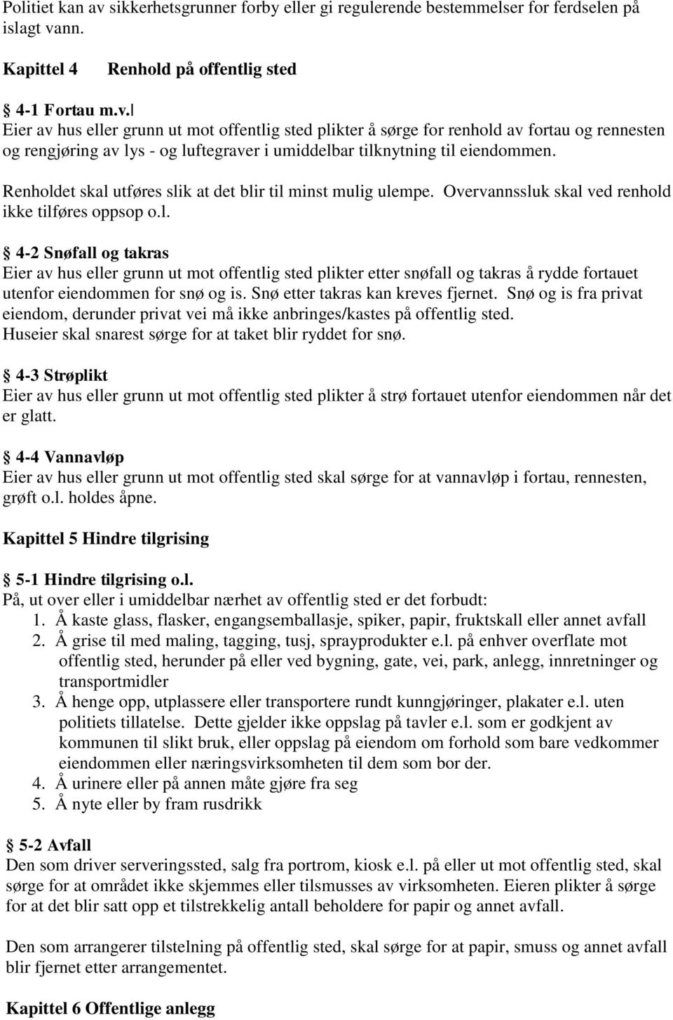 Snø etter takras kan kreves fjernet. Snø og is fra privat eiendom, derunder privat vei må ikke anbringes/kastes på offentlig sted. Huseier skal snarest sørge for at taket blir ryddet for snø.