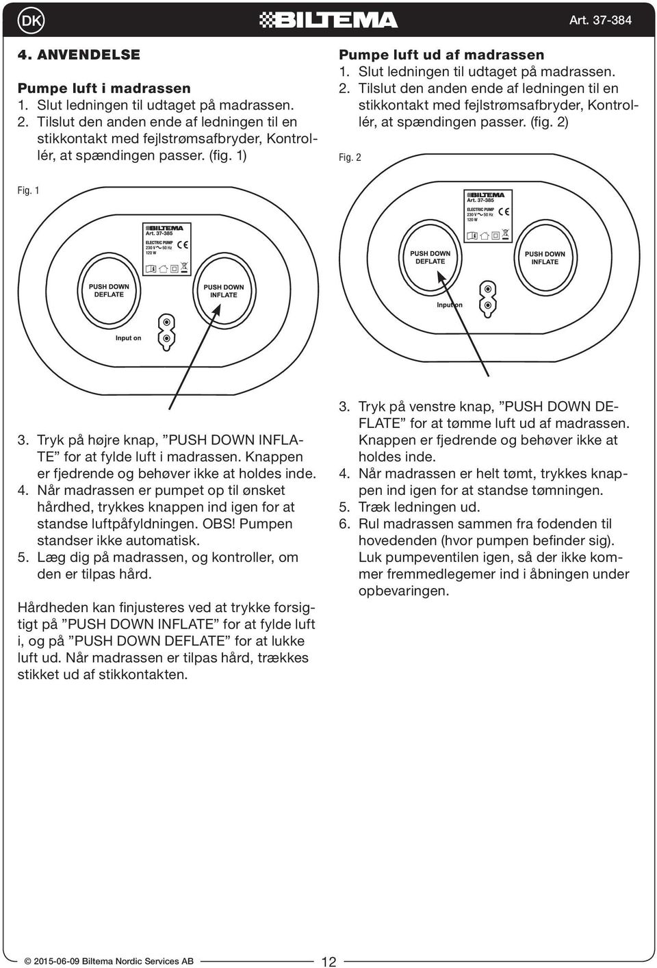 (fig. 2) Fig. 2 Fig. 1 3. Tryk på højre knap, PUSH DOWN INFLA- TE for at fylde luft i madrassen. Knappen er fjedrende og behøver ikke at holdes inde. 4.