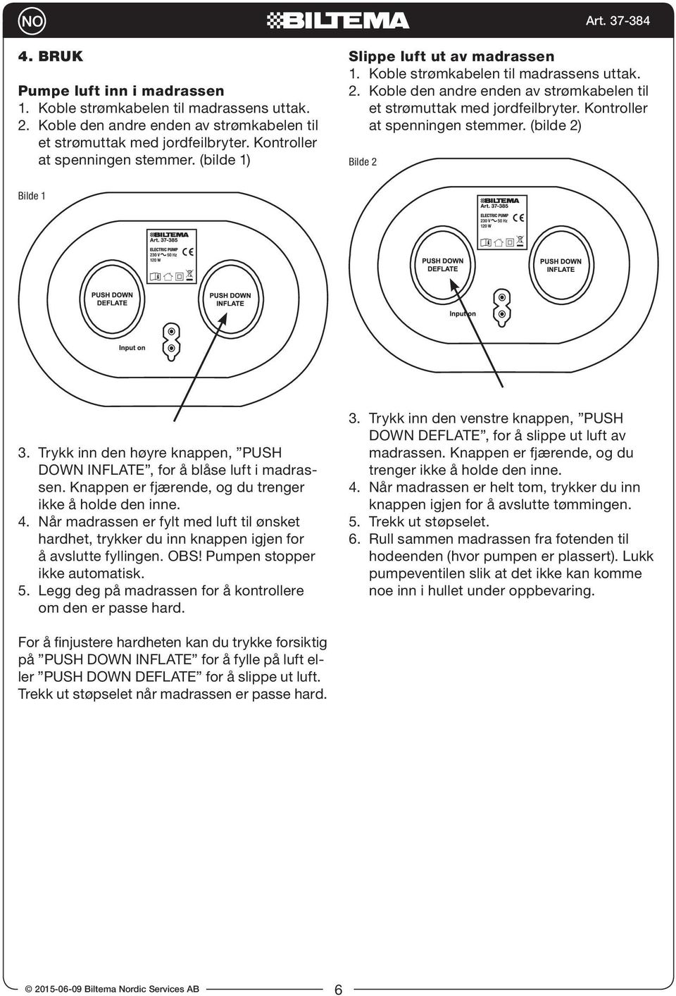 (bilde 2) Bilde 2 Bilde 1 3. Trykk inn den høyre knappen, PUSH DOWN INFLATE, for å blåse luft i madrassen. Knappen er fjærende, og du trenger ikke å holde den inne. 4.