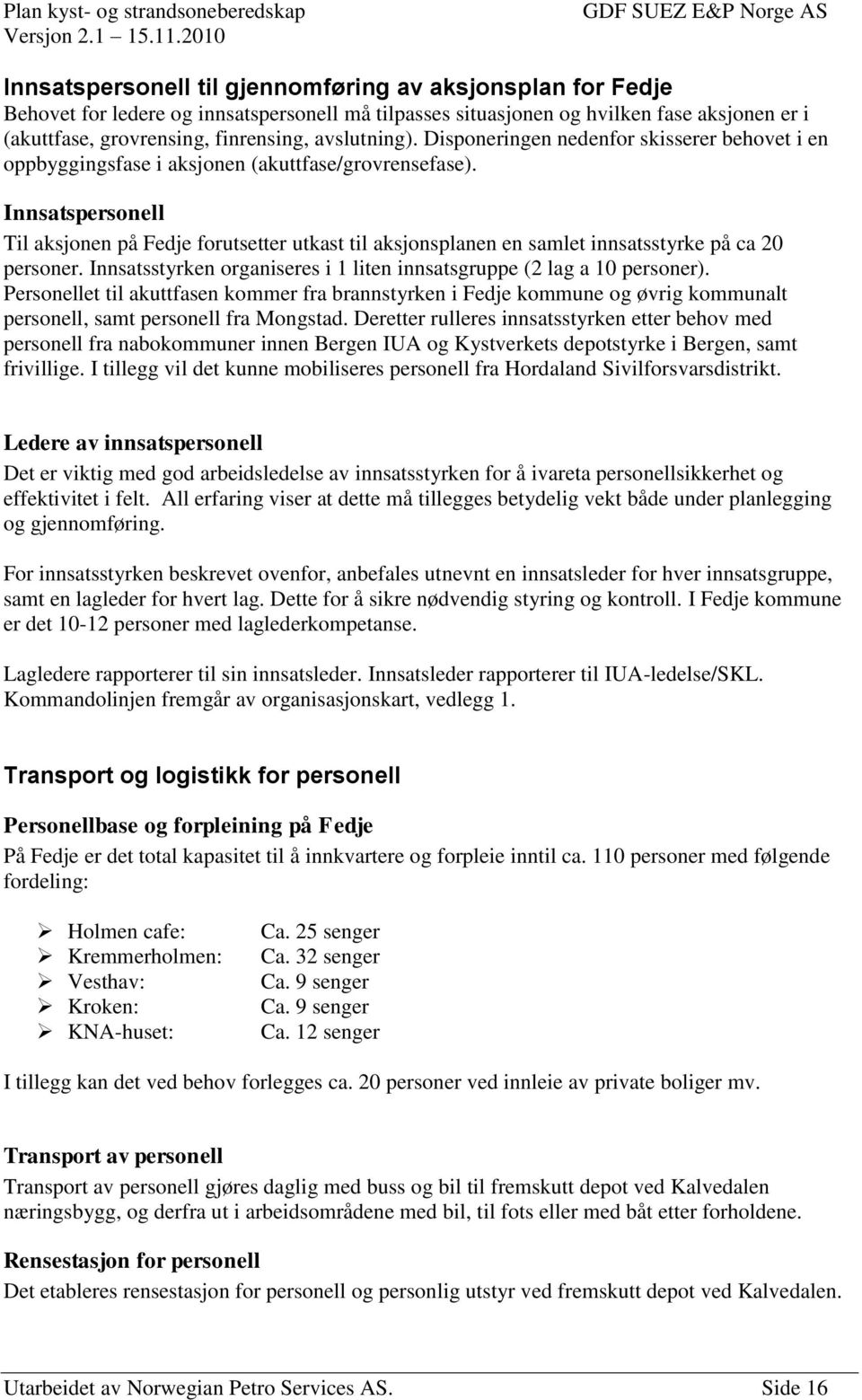 Innsatspersonell Til aksjonen på Fedje forutsetter utkast til aksjonsplanen en samlet innsatsstyrke på ca 20 personer. Innsatsstyrken organiseres i 1 liten innsatsgruppe (2 lag a 10 personer).