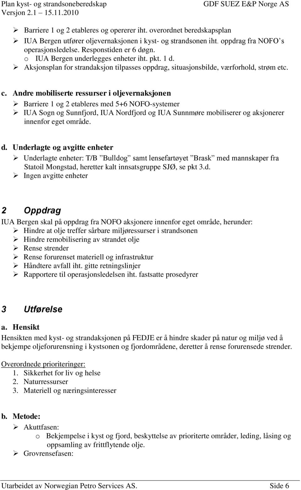 Andre mobiliserte ressurser i oljevernaksjonen Barriere 1 og 2 etableres med 5+6 NOFO-systemer IUA Sogn og Sunnfjord, IUA Nordfjord og IUA Sunnmøre mobiliserer og aksjonerer innenfor eget område. d.